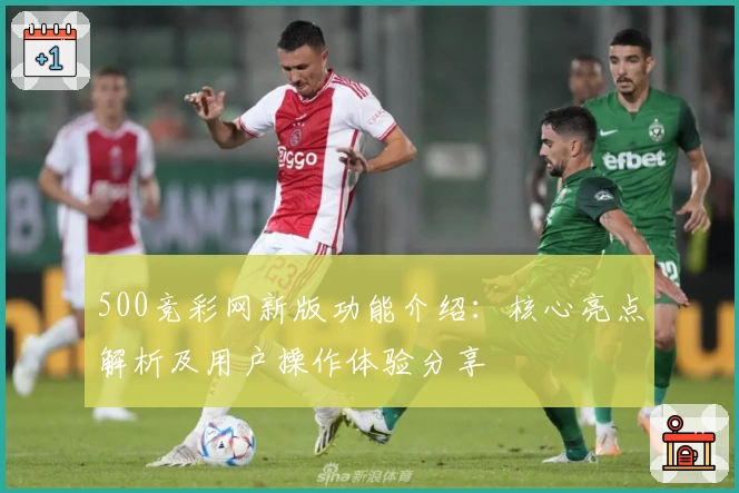 500竞彩网新版功能介绍：核心亮点解析及用户操作体验分享