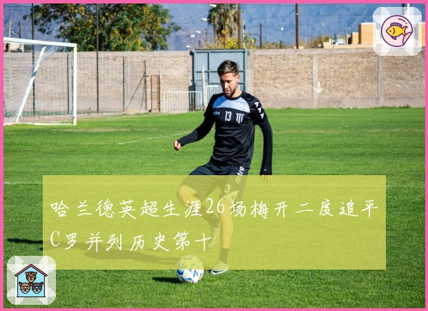 哈兰德英超生涯26场梅开二度追平C罗并列历史第十