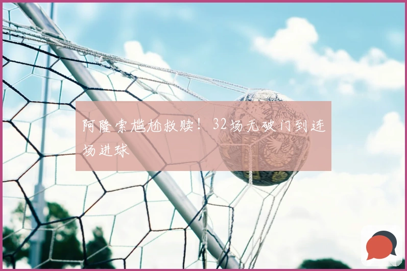 阿隆索尴尬救赎！32场无破门到连场进球