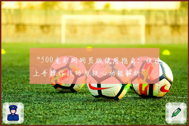 “500竞彩网网页版使用指南：快速上手操作技巧与核心功能解析”