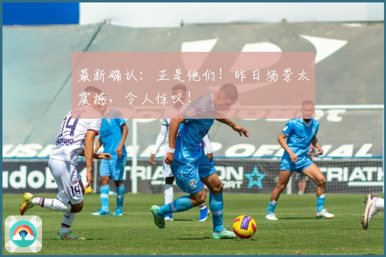 最新确认：正是他们！昨日场景太震撼，令人惊叹！