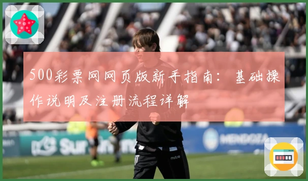 500彩票网网页版新手指南：基础操作说明及注册流程详解