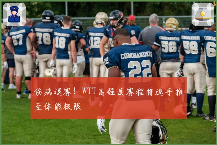 伤病退赛！WTT高强度赛程将选手推至体能极限