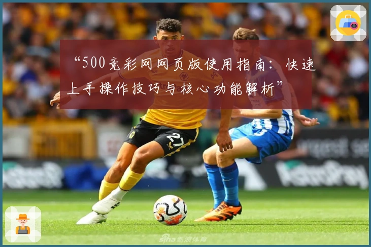 “500竞彩网网页版使用指南：快速上手操作技巧与核心功能解析”