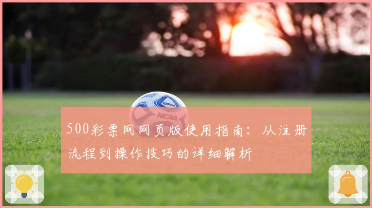 500彩票网网页版使用指南:从注册流程到操作技巧的详细解析