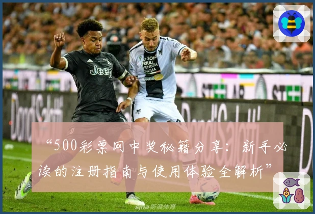 “500彩票网中奖秘籍分享：新手必读的注册指南与使用体验全解析”