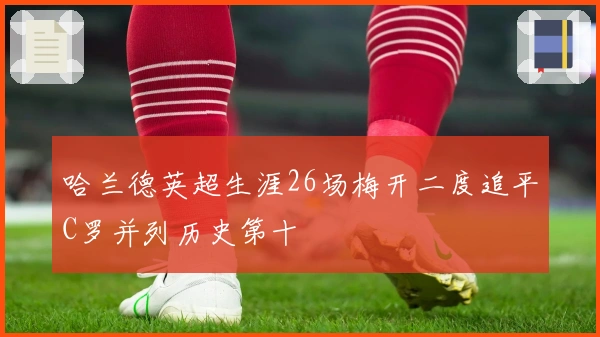 哈兰德英超生涯26场梅开二度追平C罗并列历史第十