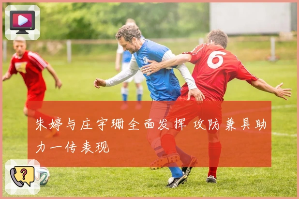 朱婷与庄宇珊全面发挥 攻防兼具助力一传表现