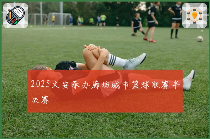 2025文安承办廊坊城市篮球联赛半决赛