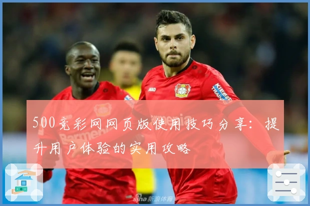 500竞彩网网页版使用技巧分享：提升用户体验的实用攻略