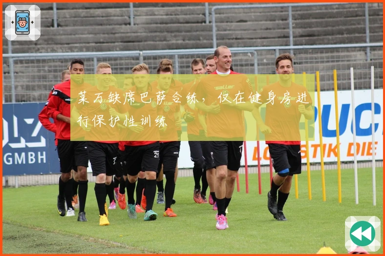 莱万缺席巴萨合练,仅在健身房进行保护性训练