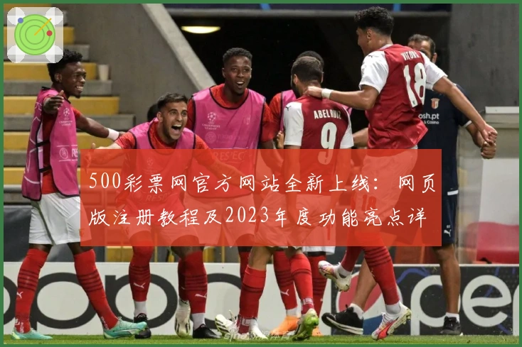 500彩票网官方网站全新上线:网页版注册教程及2023年度功能亮点详解