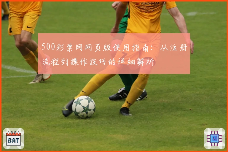 500彩票网网页版使用指南：从注册流程到操作技巧的详细解析