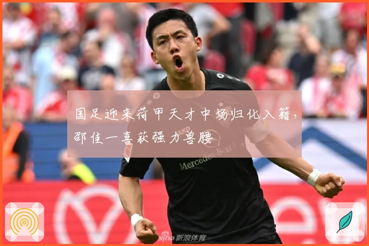 国足迎来荷甲天才中场归化入籍,邵佳一喜获强力兽腰