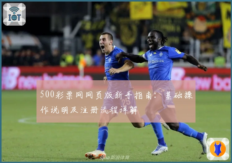 500彩票网网页版新手指南：基础操作说明及注册流程详解