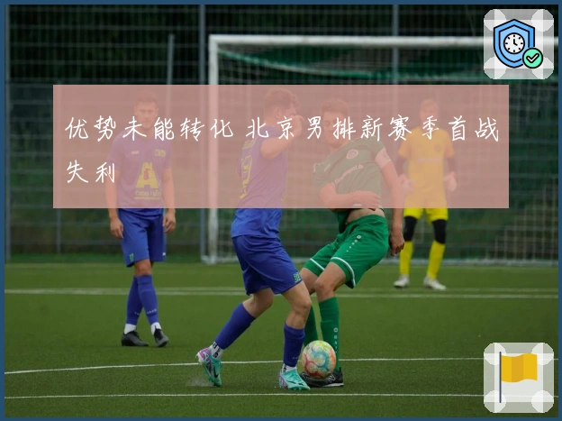 优势未能转化 北京男排新赛季首战失利