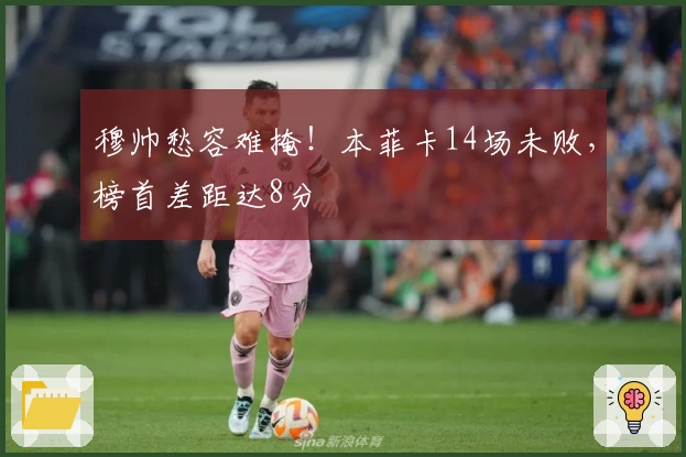 穆帅愁容难掩！本菲卡14场未败，榜首差距达8分