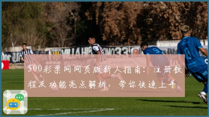 500彩票网网页版新人指南：注册教程及功能亮点解析，带你快速上手